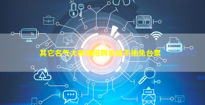 其它名气大夜场招聘日结不拖免台票