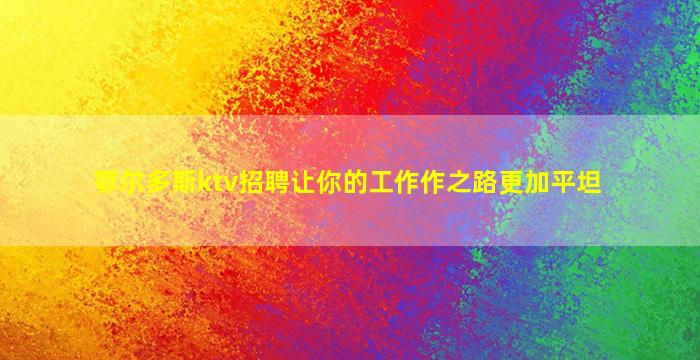 鄂尔多斯ktv招聘让你的工作作之路更加平坦